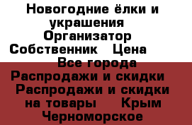 Новогодние ёлки и украшения › Организатор ­ Собственник › Цена ­ 300 - Все города Распродажи и скидки » Распродажи и скидки на товары   . Крым,Черноморское